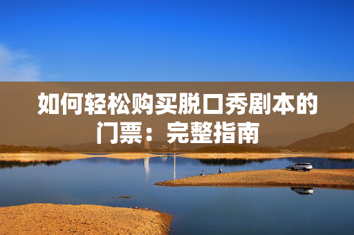 如何轻松购买脱口秀剧本的门票：完整指南-第1张图片-票100