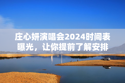 庄心妍演唱会2024时间表曝光，让你提前了解安排
