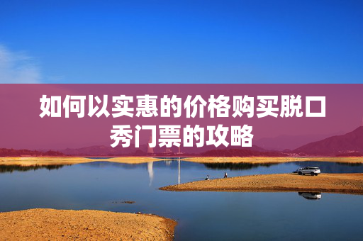 如何以实惠的价格购买脱口秀门票的攻略-第1张图片-票100