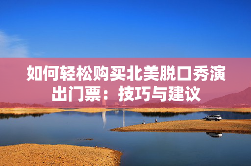 如何轻松购买北美脱口秀演出门票：技巧与建议-第1张图片-票100