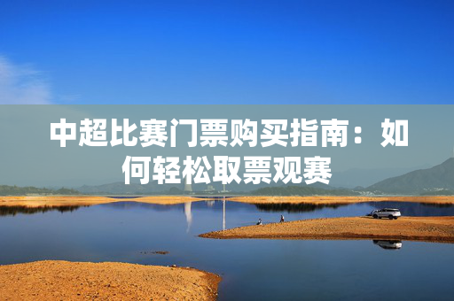 中超比赛门票购买指南：如何轻松取票观赛
