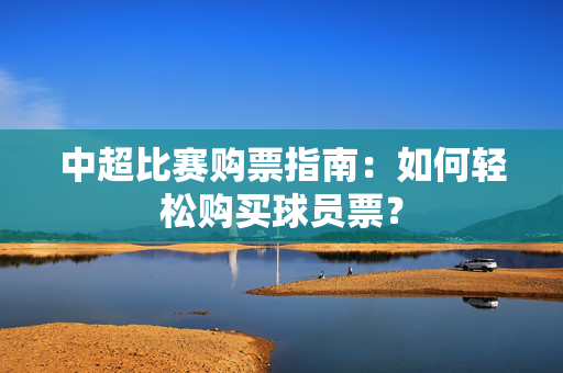 中超比赛购票指南：如何轻松购买球员票？