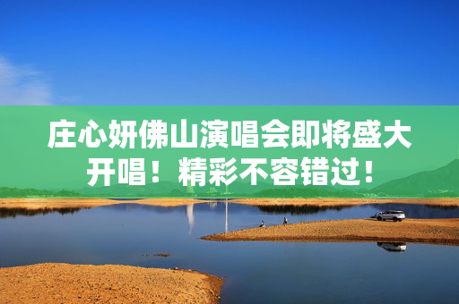 庄心妍佛山演唱会即将盛大开唱！精彩不容错过！