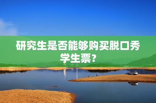 研究生是否能够购买脱口秀学生票？-第1张图片-票100