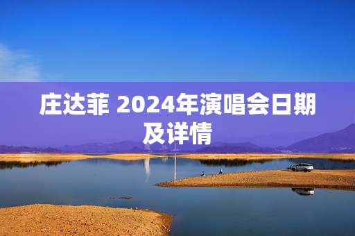 庄达菲 2024年演唱会日期及详情