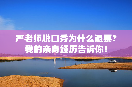 严老师脱口秀为什么退票？我的亲身经历告诉你！-第1张图片-票100