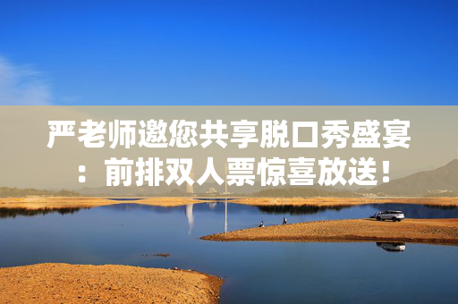 严老师邀您共享脱口秀盛宴：前排双人票惊喜放送！-第1张图片-票100