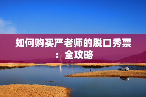 如何购买严老师的脱口秀票：全攻略-第1张图片-票100