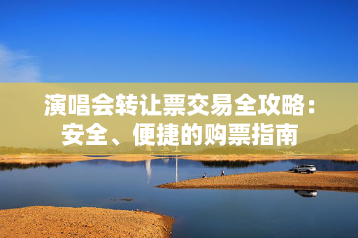 演唱会转让票交易全攻略：安全、便捷的购票指南-第1张图片-票100