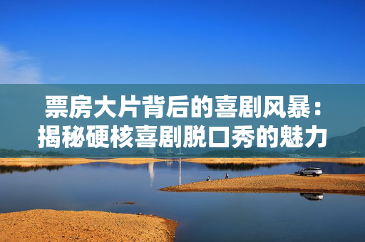 票房大片背后的喜剧风暴：揭秘硬核喜剧脱口秀的魅力-第1张图片-票100