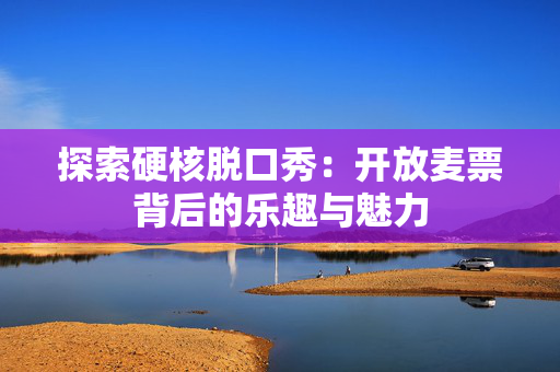 探索硬核脱口秀：开放麦票背后的乐趣与魅力-第1张图片-票100