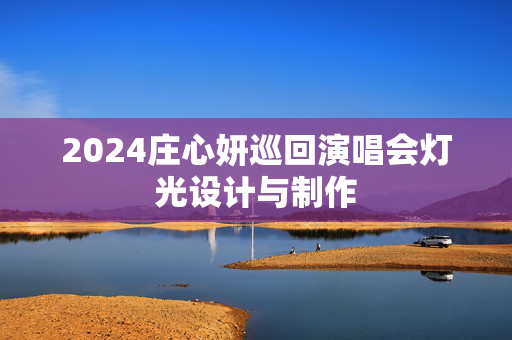 2024庄心妍巡回演唱会灯光设计与制作