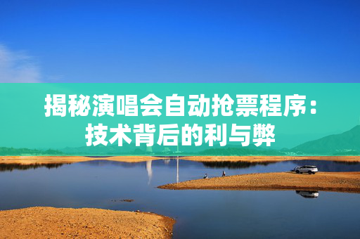 揭秘演唱会自动抢票程序：技术背后的利与弊