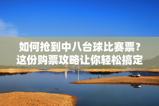 如何抢到中八台球比赛票？这份购票攻略让你轻松搞定！