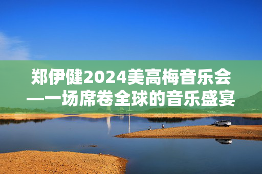 郑伊健2024美高梅音乐会—一场席卷全球的音乐盛宴-第1张图片-票100