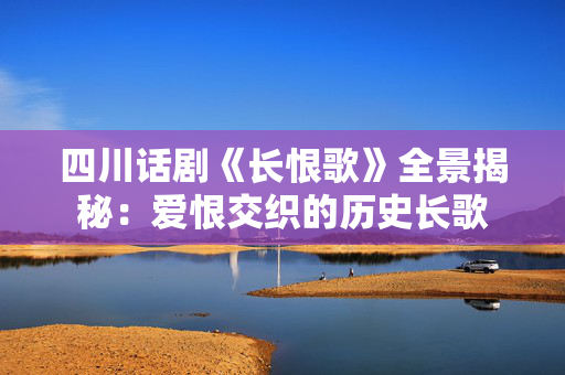 四川话剧《长恨歌》全景揭秘：爱恨交织的历史长歌-第1张图片-票100