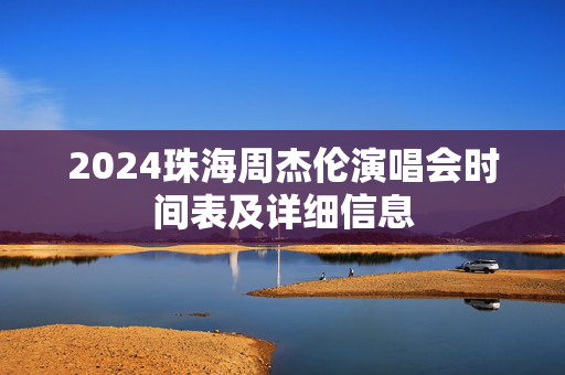 2024珠海周杰伦演唱会时间表及详细信息