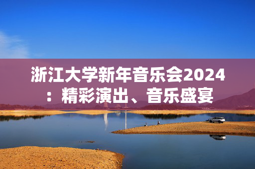 浙江大学新年音乐会2024：精彩演出、音乐盛宴-第1张图片-票100
