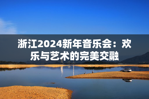 浙江2024新年音乐会：欢乐与艺术的完美交融-第1张图片-票100