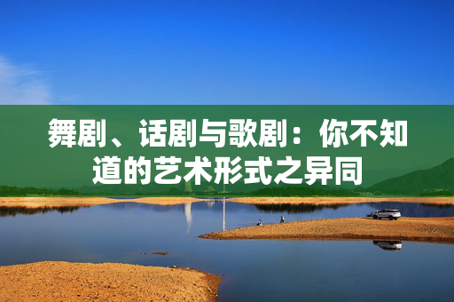 舞剧、话剧与歌剧：你不知道的艺术形式之异同