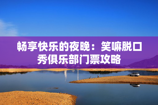 畅享快乐的夜晚：笑嘛脱口秀俱乐部门票攻略-第1张图片-票100