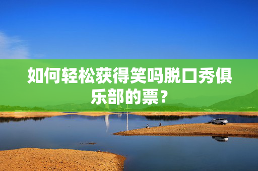 如何轻松获得笑吗脱口秀俱乐部的票？-第1张图片-票100