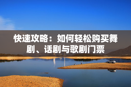 快速攻略：如何轻松购买舞剧、话剧与歌剧门票