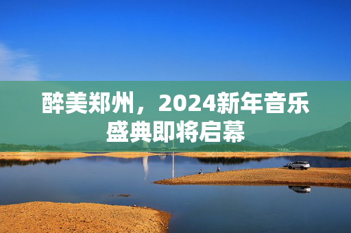 醉美郑州，2024新年音乐盛典即将启幕-第1张图片-票100