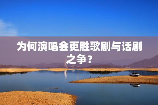为何演唱会更胜歌剧与话剧之争？-第1张图片-票100