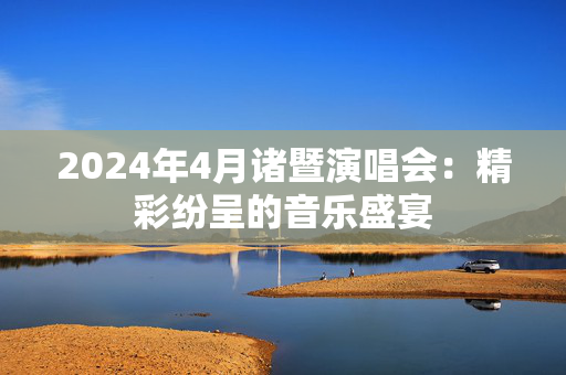 2024年4月诸暨演唱会：精彩纷呈的音乐盛宴