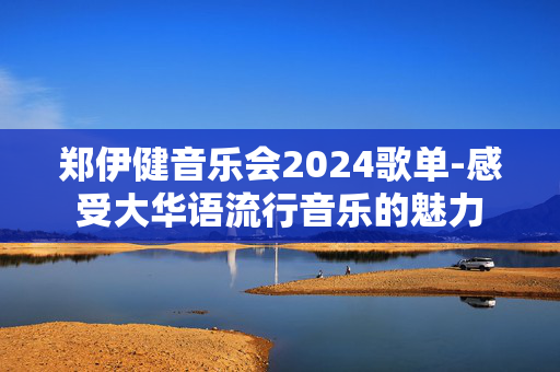 郑伊健音乐会2024歌单-感受大华语流行音乐的魅力-第1张图片-票100