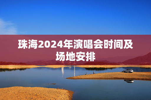 珠海2024年演唱会时间及场地安排