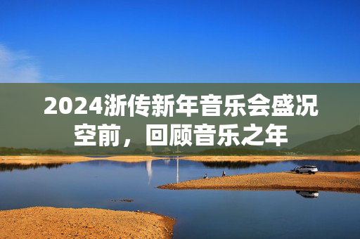 2024浙传新年音乐会盛况空前，回顾音乐之年-第1张图片-票100