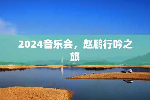 2024音乐会，赵鹏行吟之旅