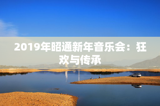 2019年昭通新年音乐会：狂欢与传承-第1张图片-票100