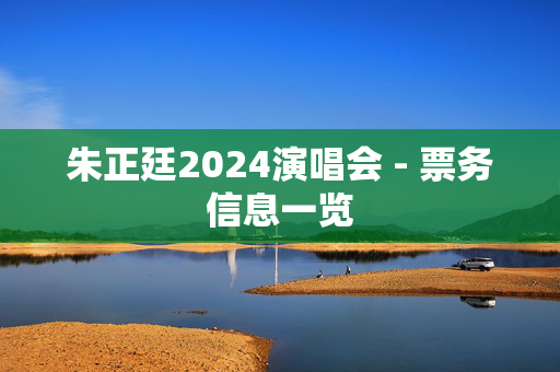 朱正廷2024演唱会 - 票务信息一览