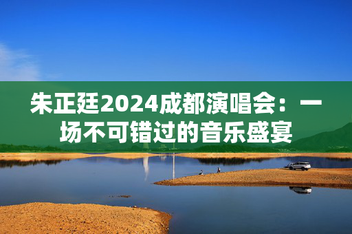 朱正廷2024成都演唱会：一场不可错过的音乐盛宴