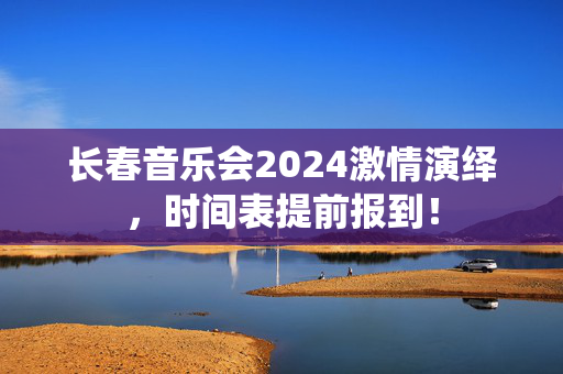 长春音乐会2024激情演绎，时间表提前报到！