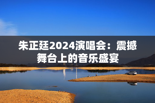 朱正廷2024演唱会：震撼舞台上的音乐盛宴