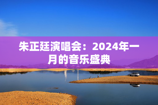 朱正廷演唱会：2024年一月的音乐盛典