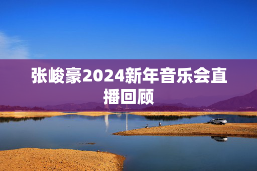 张峻豪2024新年音乐会直播回顾-第1张图片-票100