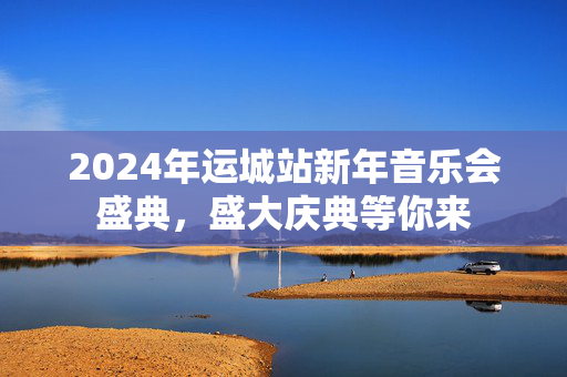 2024年运城站新年音乐会盛典，盛大庆典等你来-第1张图片-票100