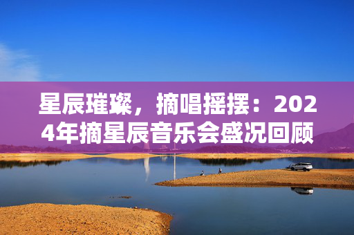 星辰璀璨，摘唱摇摆：2024年摘星辰音乐会盛况回顾-第1张图片-票100