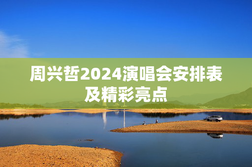 周兴哲2024演唱会安排表及精彩亮点