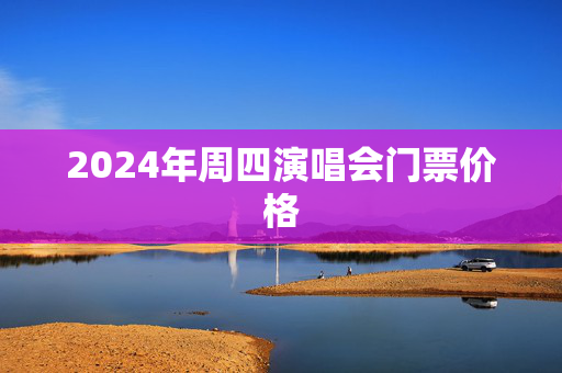 2024年周四演唱会门票价格