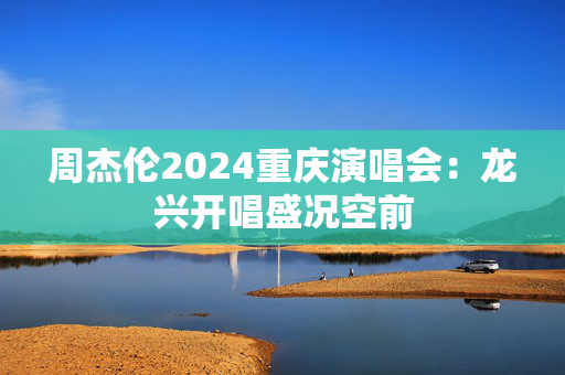 周杰伦2024重庆演唱会：龙兴开唱盛况空前-第1张图片-票100