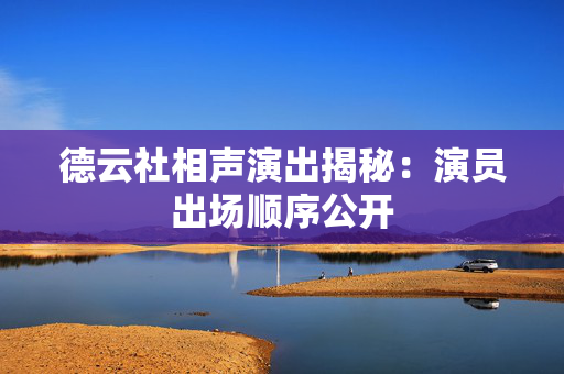 德云社相声演出揭秘：演员出场顺序公开