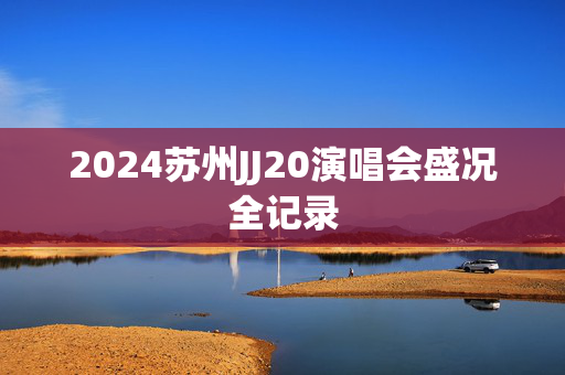 2024苏州JJ20演唱会盛况全记录-第1张图片-票100