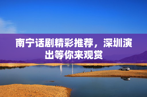 南宁话剧精彩推荐，深圳演出等你来观赏-第1张图片-票100