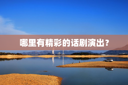 哪里有精彩的话剧演出？-第1张图片-票100